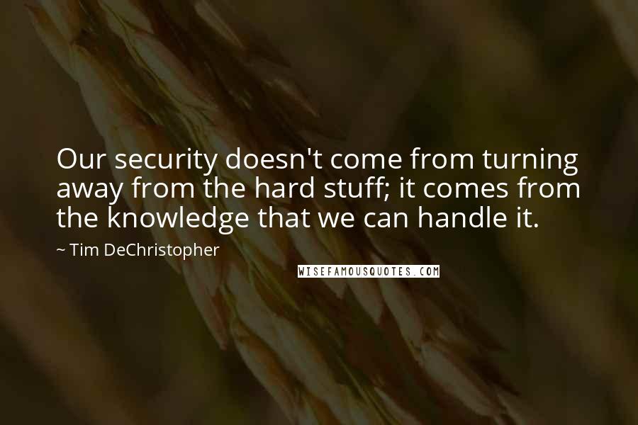 Tim DeChristopher Quotes: Our security doesn't come from turning away from the hard stuff; it comes from the knowledge that we can handle it.