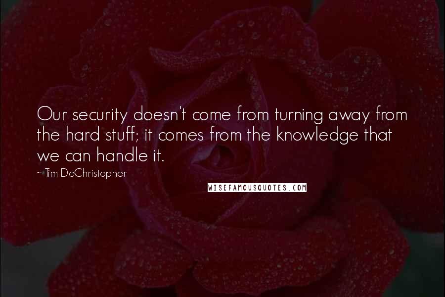 Tim DeChristopher Quotes: Our security doesn't come from turning away from the hard stuff; it comes from the knowledge that we can handle it.