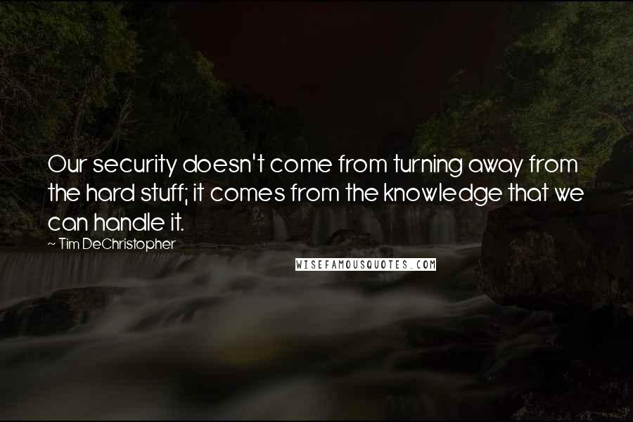 Tim DeChristopher Quotes: Our security doesn't come from turning away from the hard stuff; it comes from the knowledge that we can handle it.