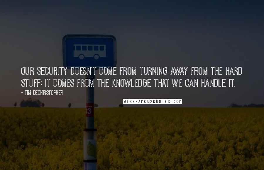 Tim DeChristopher Quotes: Our security doesn't come from turning away from the hard stuff; it comes from the knowledge that we can handle it.