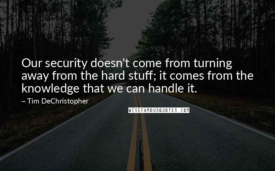 Tim DeChristopher Quotes: Our security doesn't come from turning away from the hard stuff; it comes from the knowledge that we can handle it.