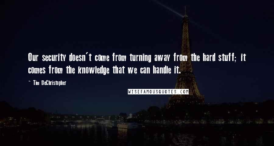 Tim DeChristopher Quotes: Our security doesn't come from turning away from the hard stuff; it comes from the knowledge that we can handle it.