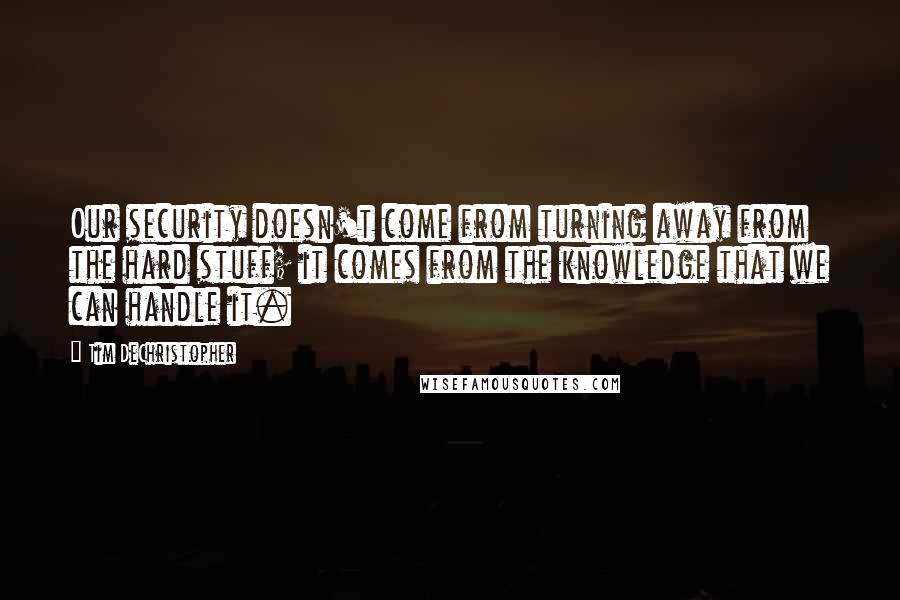 Tim DeChristopher Quotes: Our security doesn't come from turning away from the hard stuff; it comes from the knowledge that we can handle it.