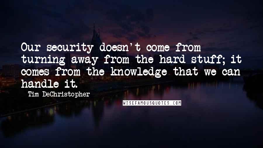 Tim DeChristopher Quotes: Our security doesn't come from turning away from the hard stuff; it comes from the knowledge that we can handle it.