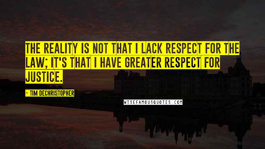 Tim DeChristopher Quotes: The reality is not that I lack respect for the law; it's that I have greater respect for justice.