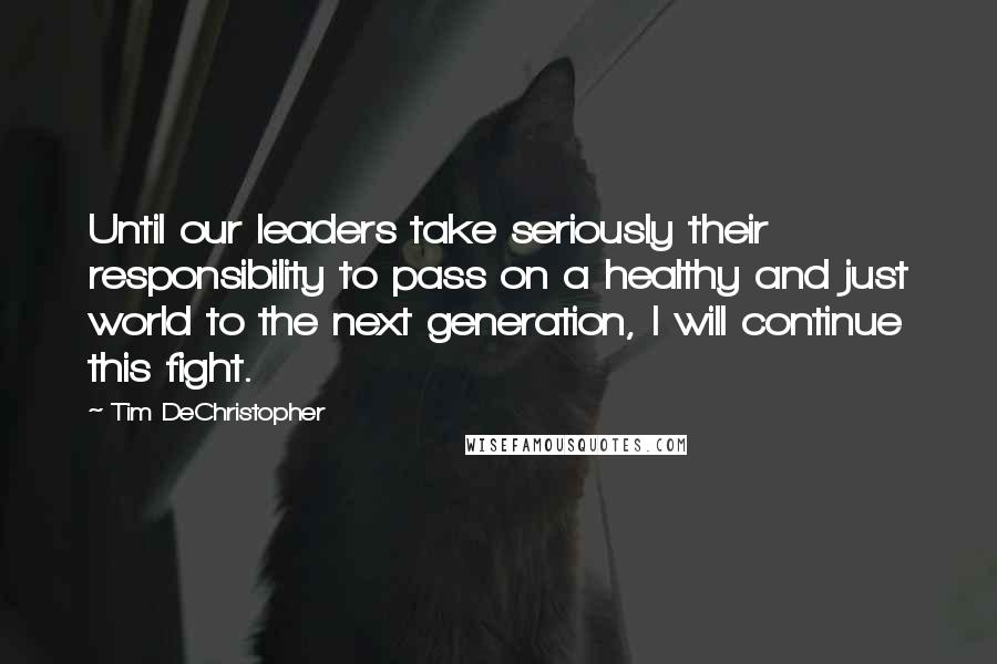 Tim DeChristopher Quotes: Until our leaders take seriously their responsibility to pass on a healthy and just world to the next generation, I will continue this fight.