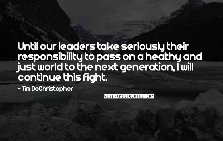 Tim DeChristopher Quotes: Until our leaders take seriously their responsibility to pass on a healthy and just world to the next generation, I will continue this fight.