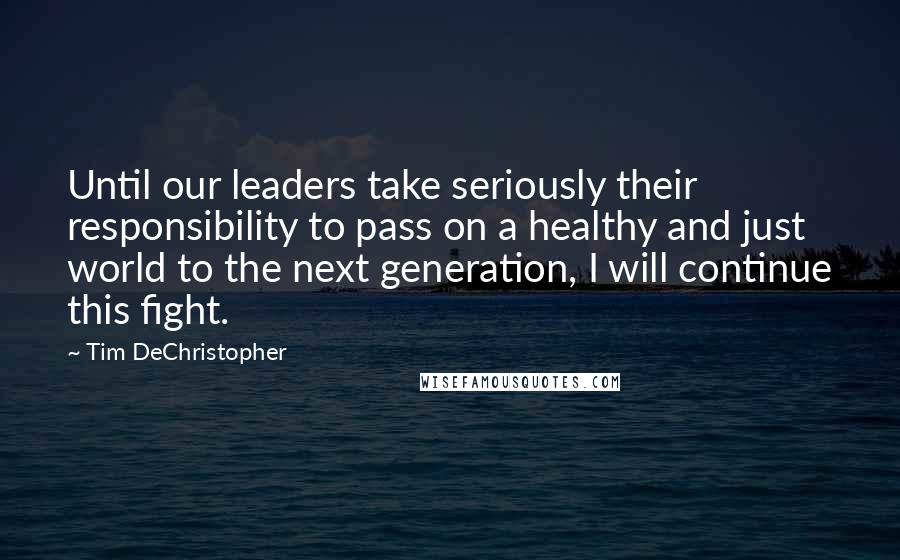 Tim DeChristopher Quotes: Until our leaders take seriously their responsibility to pass on a healthy and just world to the next generation, I will continue this fight.