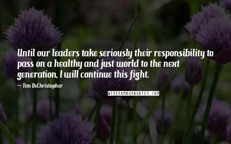 Tim DeChristopher Quotes: Until our leaders take seriously their responsibility to pass on a healthy and just world to the next generation, I will continue this fight.