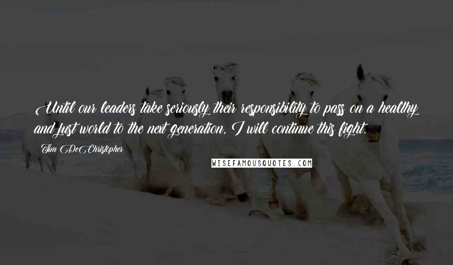 Tim DeChristopher Quotes: Until our leaders take seriously their responsibility to pass on a healthy and just world to the next generation, I will continue this fight.