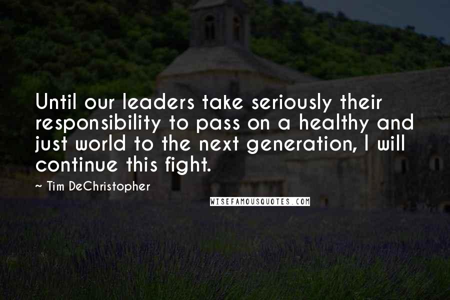 Tim DeChristopher Quotes: Until our leaders take seriously their responsibility to pass on a healthy and just world to the next generation, I will continue this fight.