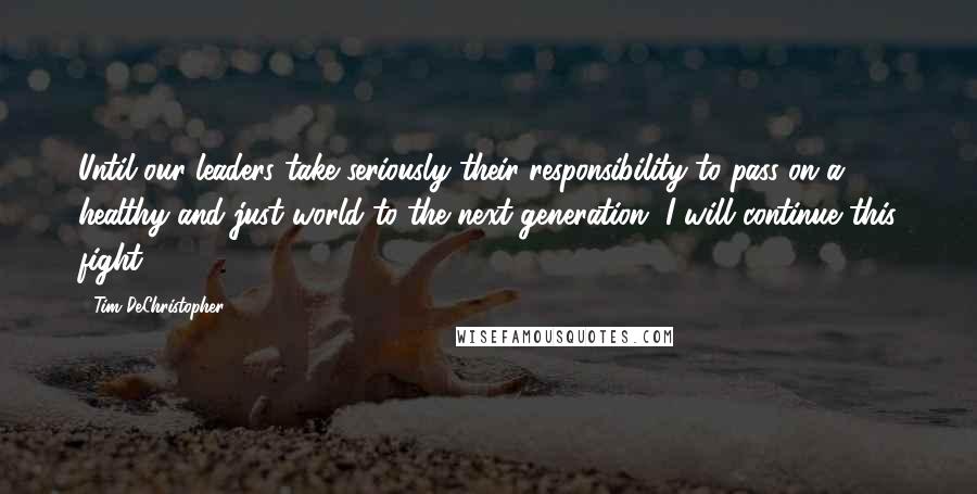 Tim DeChristopher Quotes: Until our leaders take seriously their responsibility to pass on a healthy and just world to the next generation, I will continue this fight.