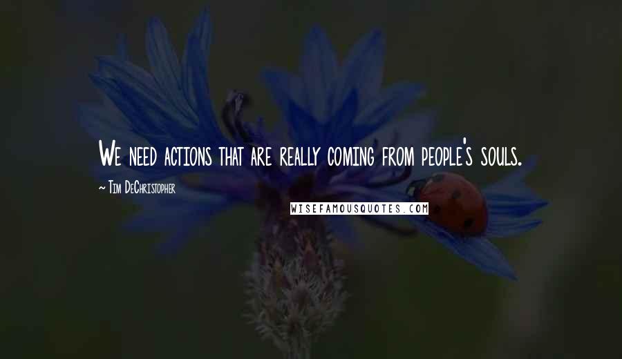 Tim DeChristopher Quotes: We need actions that are really coming from people's souls.