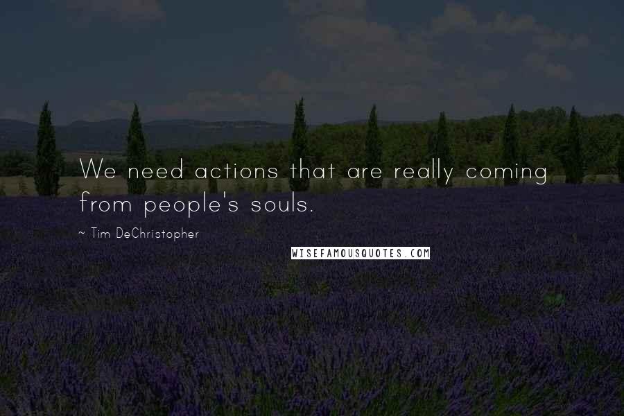 Tim DeChristopher Quotes: We need actions that are really coming from people's souls.