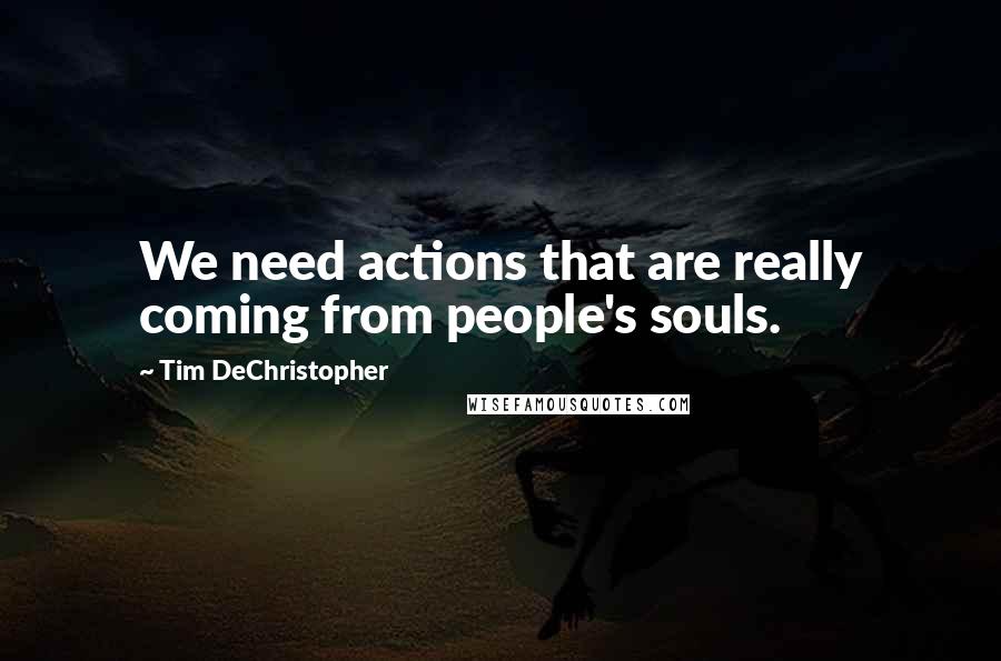 Tim DeChristopher Quotes: We need actions that are really coming from people's souls.