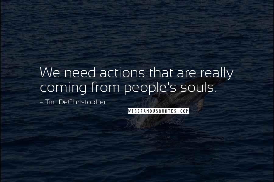 Tim DeChristopher Quotes: We need actions that are really coming from people's souls.