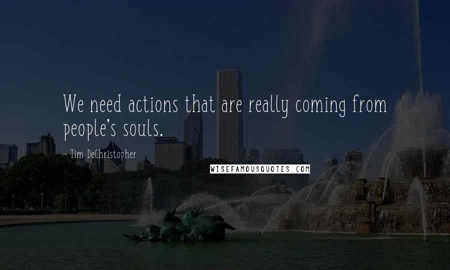 Tim DeChristopher Quotes: We need actions that are really coming from people's souls.