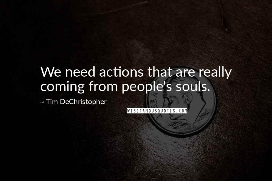 Tim DeChristopher Quotes: We need actions that are really coming from people's souls.