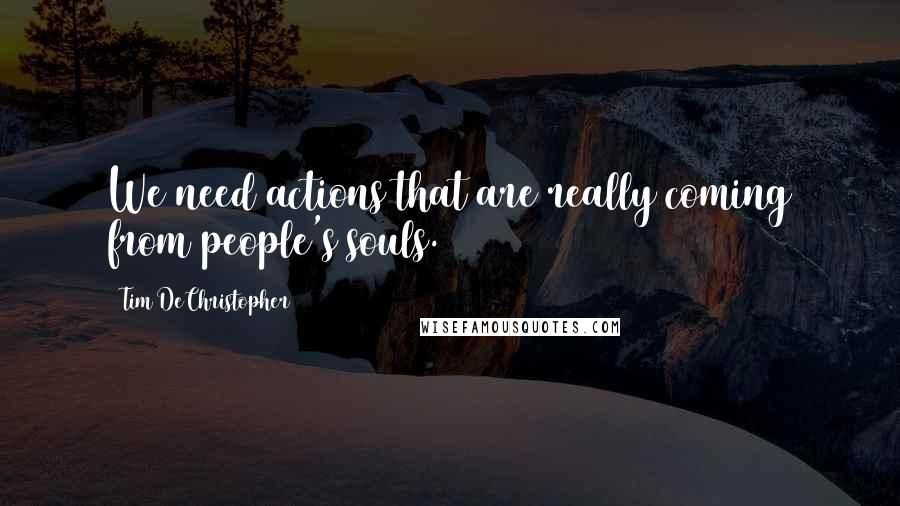 Tim DeChristopher Quotes: We need actions that are really coming from people's souls.