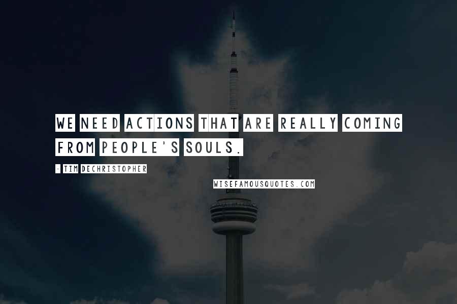 Tim DeChristopher Quotes: We need actions that are really coming from people's souls.