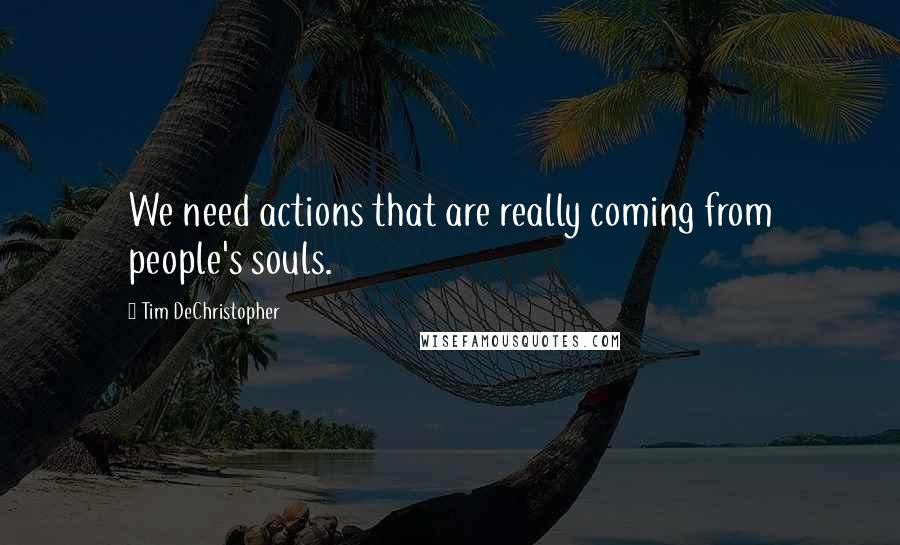 Tim DeChristopher Quotes: We need actions that are really coming from people's souls.