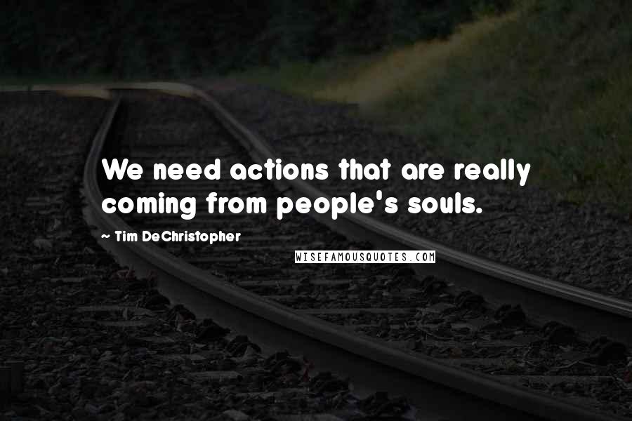 Tim DeChristopher Quotes: We need actions that are really coming from people's souls.