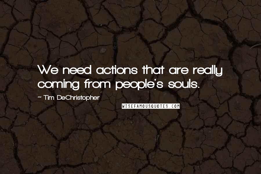 Tim DeChristopher Quotes: We need actions that are really coming from people's souls.