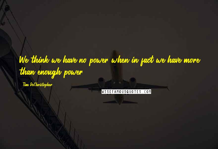 Tim DeChristopher Quotes: We think we have no power when in fact we have more than enough power.