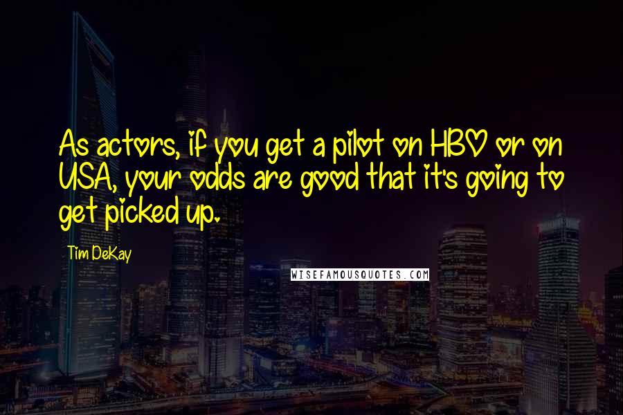 Tim DeKay Quotes: As actors, if you get a pilot on HBO or on USA, your odds are good that it's going to get picked up.