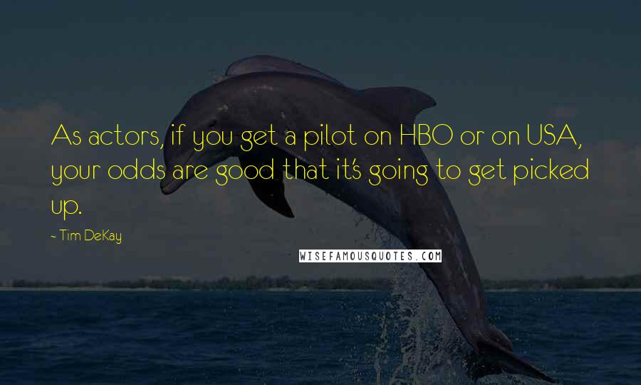 Tim DeKay Quotes: As actors, if you get a pilot on HBO or on USA, your odds are good that it's going to get picked up.