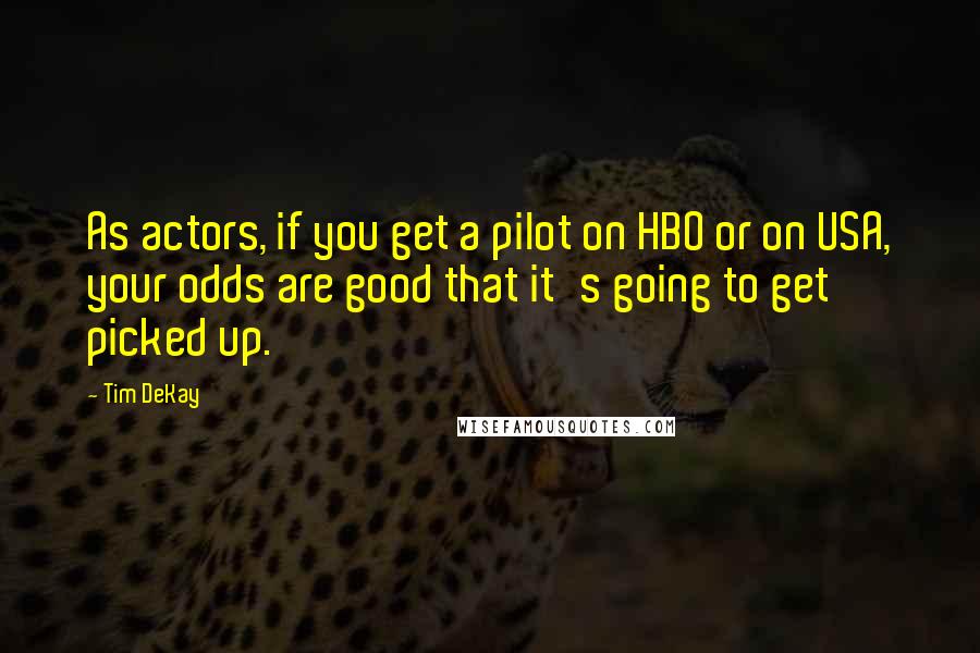 Tim DeKay Quotes: As actors, if you get a pilot on HBO or on USA, your odds are good that it's going to get picked up.