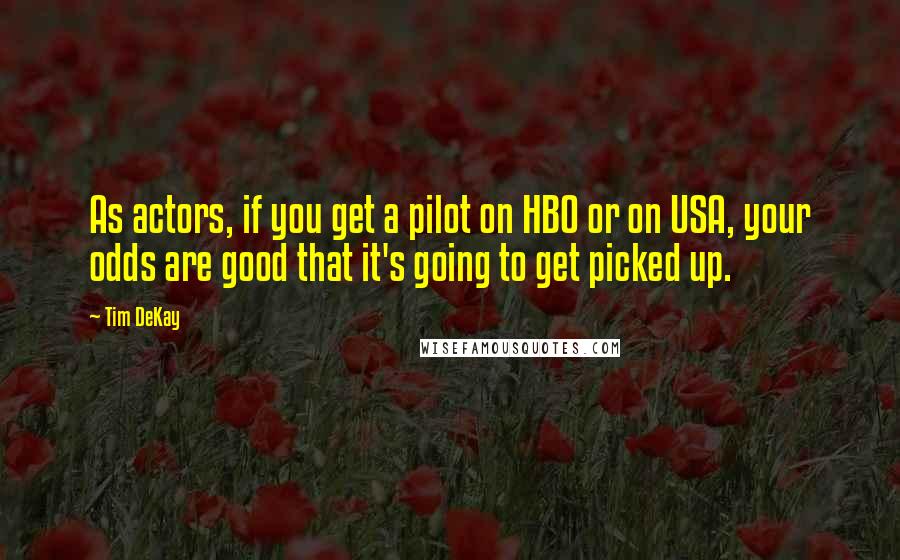 Tim DeKay Quotes: As actors, if you get a pilot on HBO or on USA, your odds are good that it's going to get picked up.