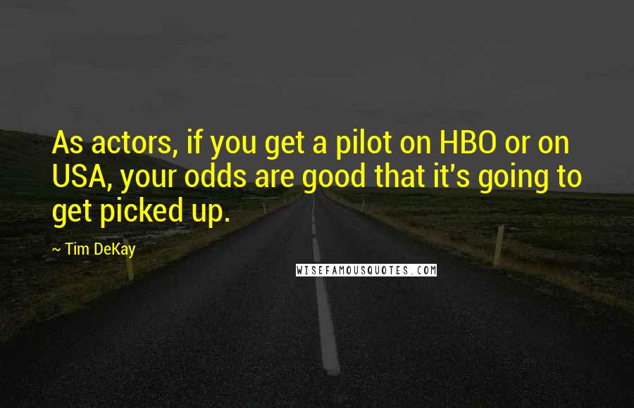Tim DeKay Quotes: As actors, if you get a pilot on HBO or on USA, your odds are good that it's going to get picked up.