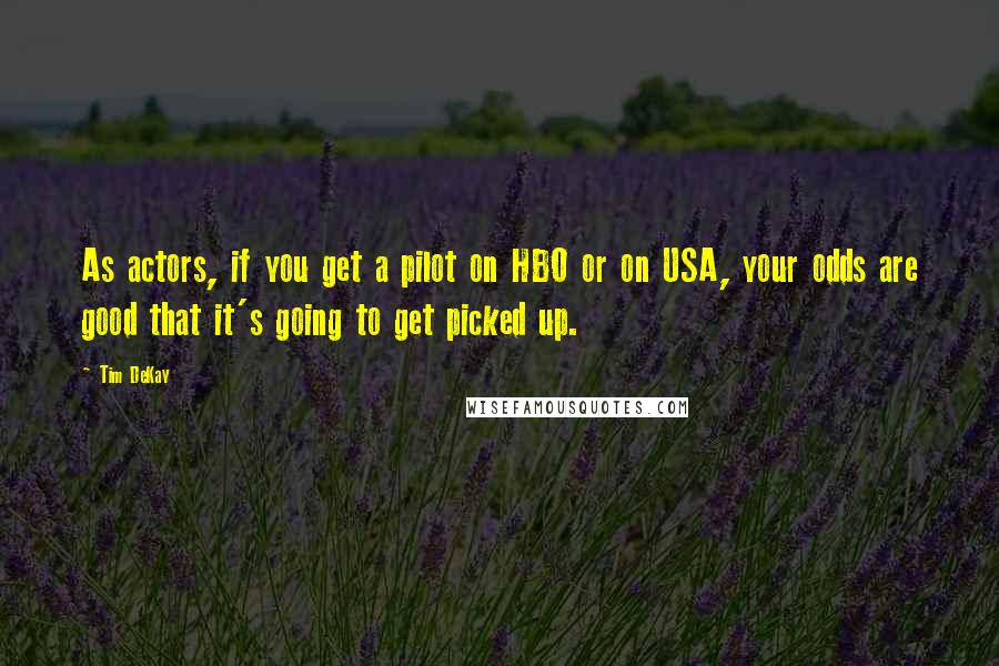 Tim DeKay Quotes: As actors, if you get a pilot on HBO or on USA, your odds are good that it's going to get picked up.