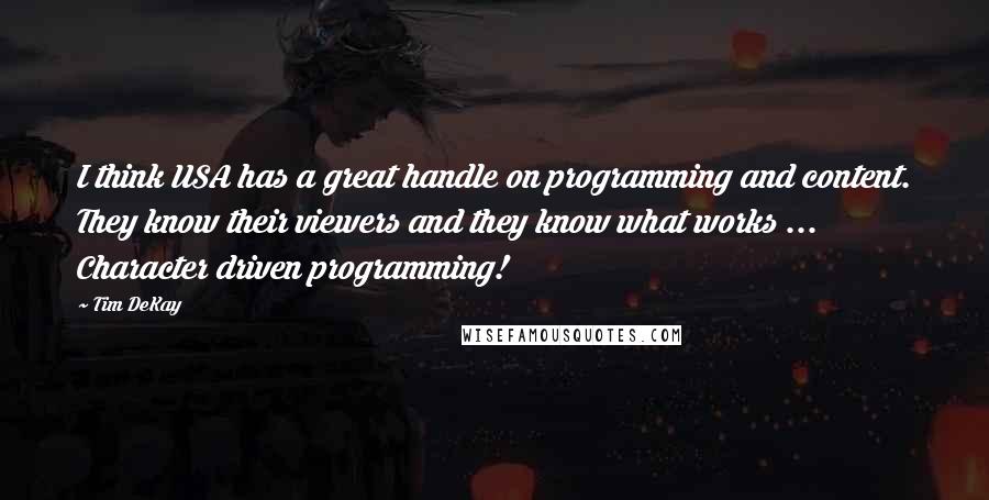 Tim DeKay Quotes: I think USA has a great handle on programming and content. They know their viewers and they know what works ... Character driven programming!