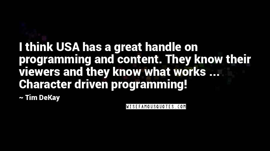 Tim DeKay Quotes: I think USA has a great handle on programming and content. They know their viewers and they know what works ... Character driven programming!