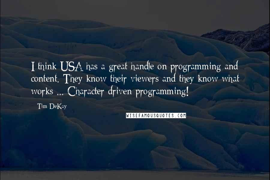 Tim DeKay Quotes: I think USA has a great handle on programming and content. They know their viewers and they know what works ... Character driven programming!