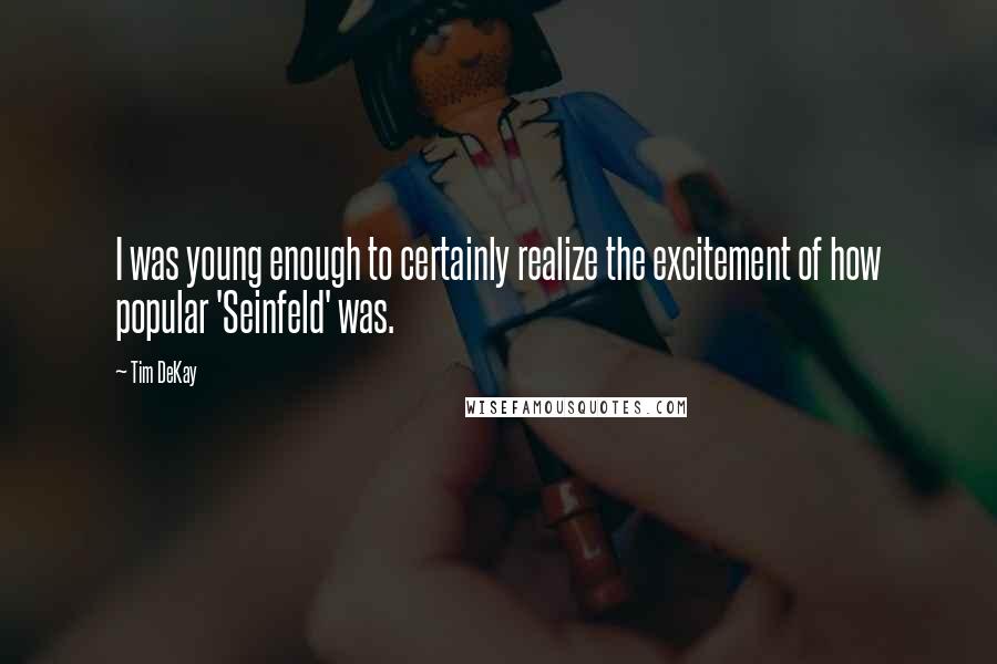 Tim DeKay Quotes: I was young enough to certainly realize the excitement of how popular 'Seinfeld' was.