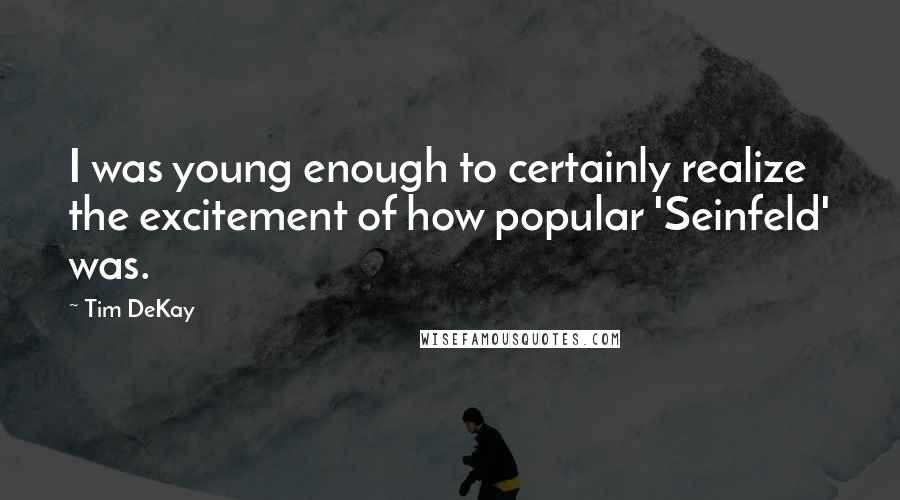 Tim DeKay Quotes: I was young enough to certainly realize the excitement of how popular 'Seinfeld' was.