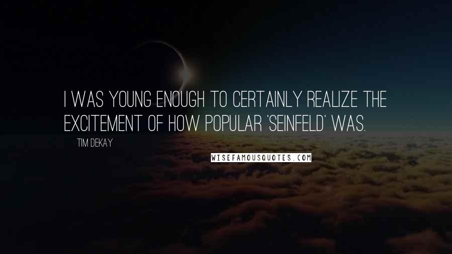 Tim DeKay Quotes: I was young enough to certainly realize the excitement of how popular 'Seinfeld' was.