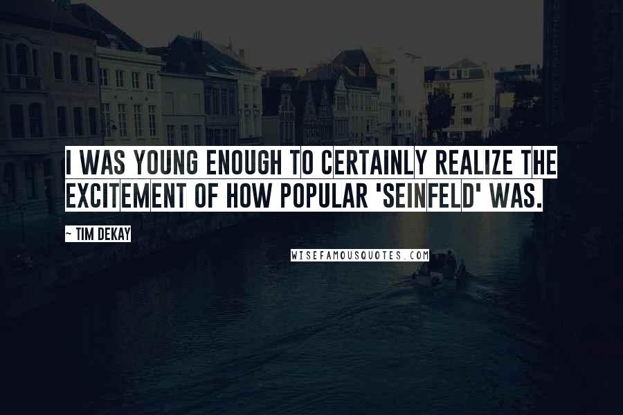 Tim DeKay Quotes: I was young enough to certainly realize the excitement of how popular 'Seinfeld' was.