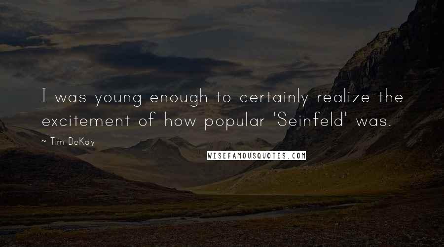 Tim DeKay Quotes: I was young enough to certainly realize the excitement of how popular 'Seinfeld' was.