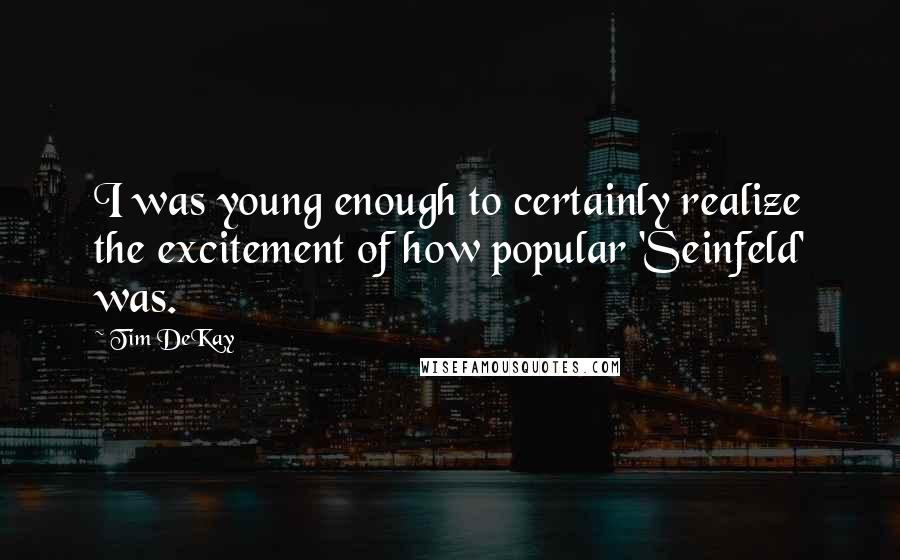 Tim DeKay Quotes: I was young enough to certainly realize the excitement of how popular 'Seinfeld' was.