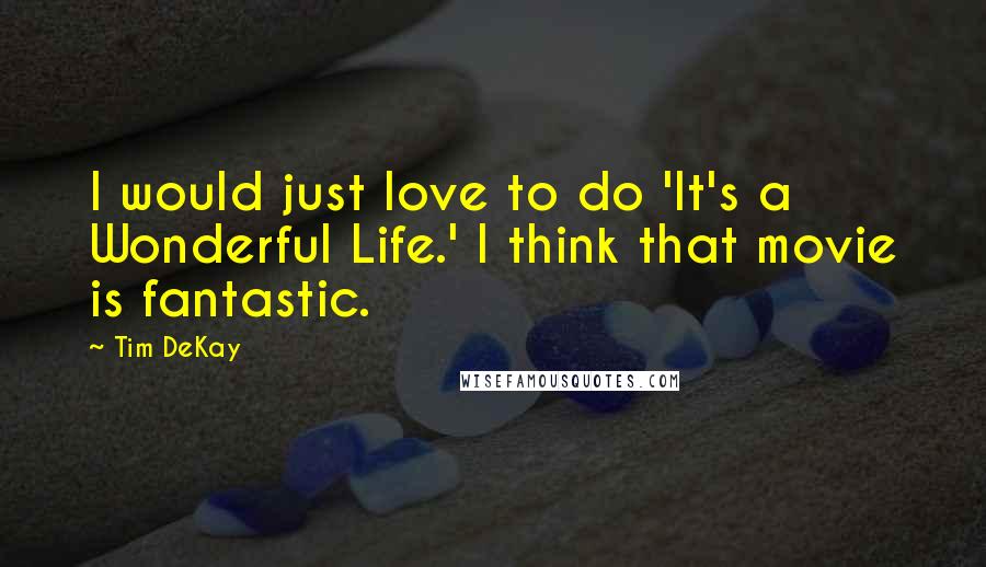 Tim DeKay Quotes: I would just love to do 'It's a Wonderful Life.' I think that movie is fantastic.