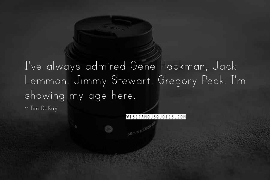 Tim DeKay Quotes: I've always admired Gene Hackman, Jack Lemmon, Jimmy Stewart, Gregory Peck. I'm showing my age here.