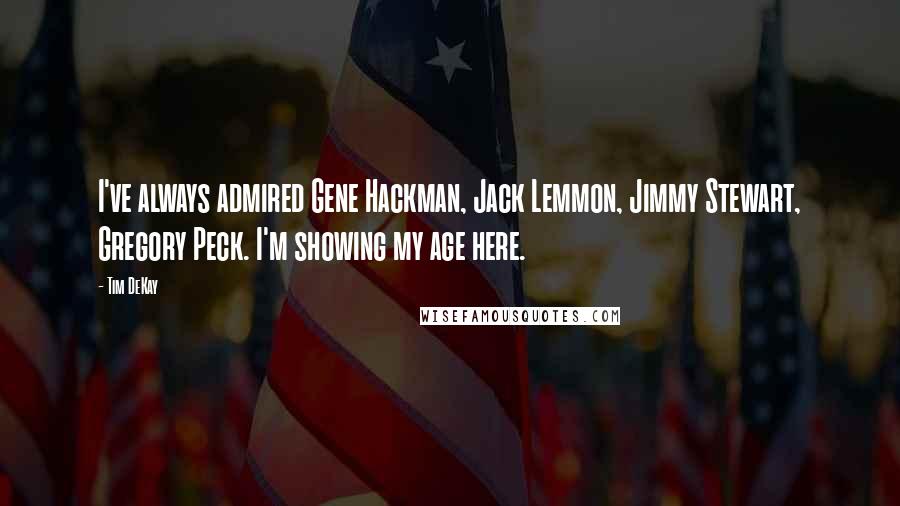 Tim DeKay Quotes: I've always admired Gene Hackman, Jack Lemmon, Jimmy Stewart, Gregory Peck. I'm showing my age here.
