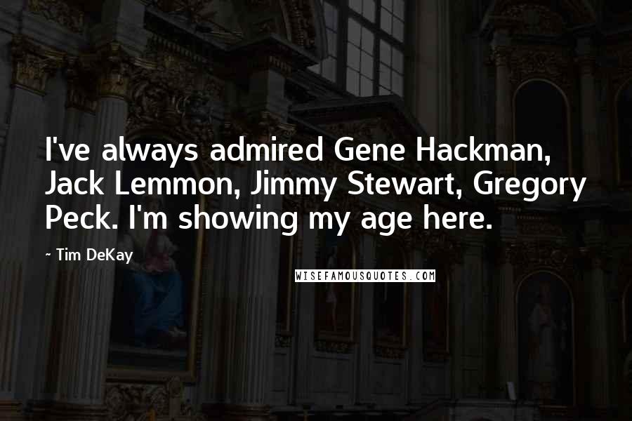 Tim DeKay Quotes: I've always admired Gene Hackman, Jack Lemmon, Jimmy Stewart, Gregory Peck. I'm showing my age here.