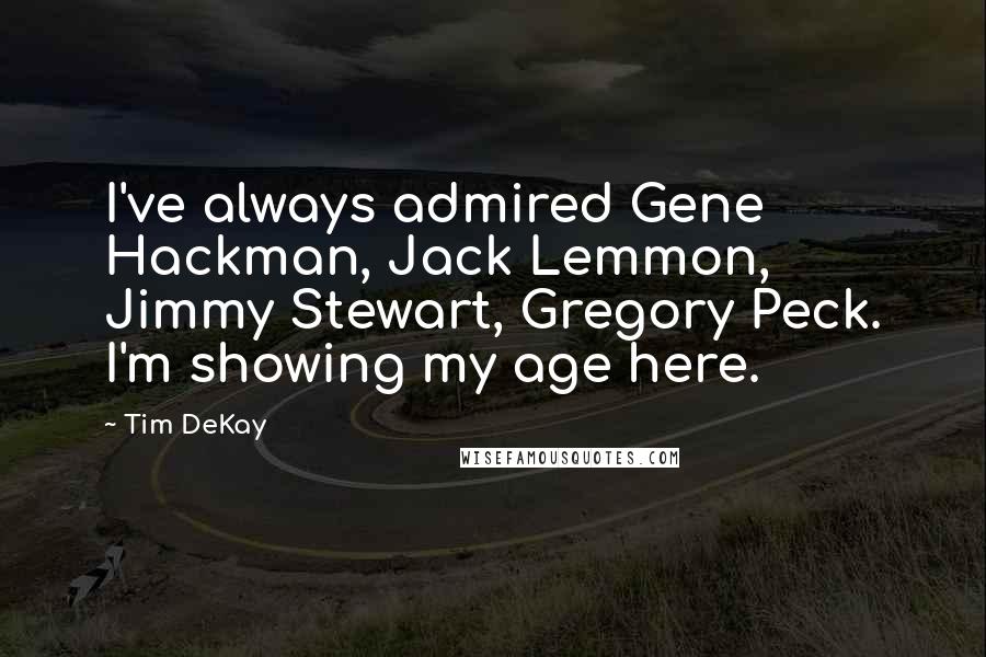 Tim DeKay Quotes: I've always admired Gene Hackman, Jack Lemmon, Jimmy Stewart, Gregory Peck. I'm showing my age here.