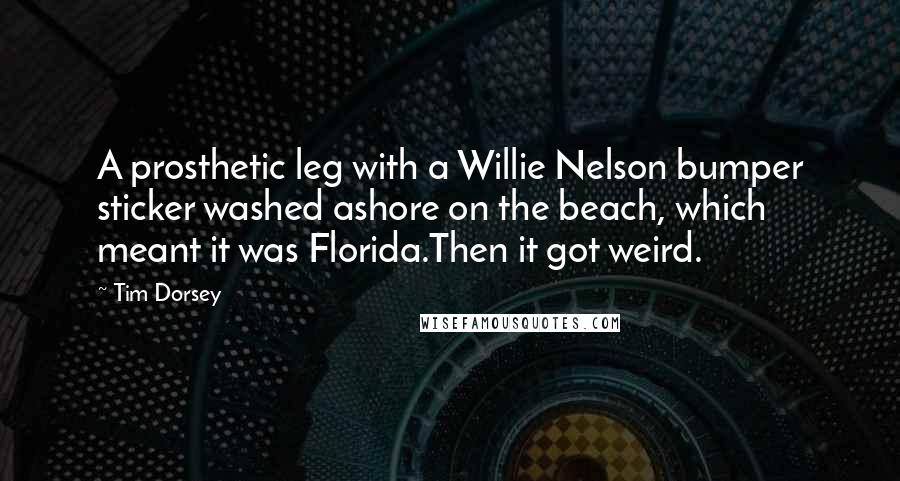 Tim Dorsey Quotes: A prosthetic leg with a Willie Nelson bumper sticker washed ashore on the beach, which meant it was Florida.Then it got weird.