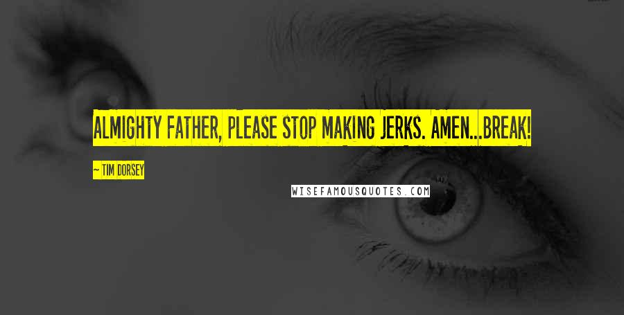 Tim Dorsey Quotes: Almighty Father, please stop making jerks. Amen...Break!